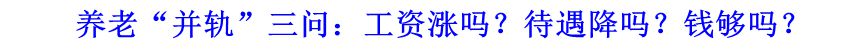 養(yǎng)老“并軌”三問(wèn)：工資漲嗎？待遇降嗎？錢(qián)夠嗎？