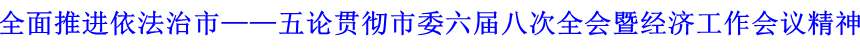 全面推進(jìn)依法治市——五論貫徹市委六屆八次全會暨經(jīng)濟(jì)工作會議精神